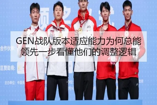 GEN战队版本适应能力为何总能领先一步看懂他们的调整逻辑 - DouYu